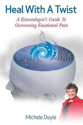 Image for Heal with a Twist: A Kinesiologist's Guide to Overcoming Emotional Pain