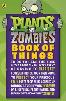 Image for Plants vs. Zombies: Book of Things (to Do to Pass the Time in the Probably Unlikely Event of Having to Barricade Yourself Inside Your Own Home During a Terrifying Invasion of Shuffling, Plant-hating and Frankly Quite Inconvenient Zombies)