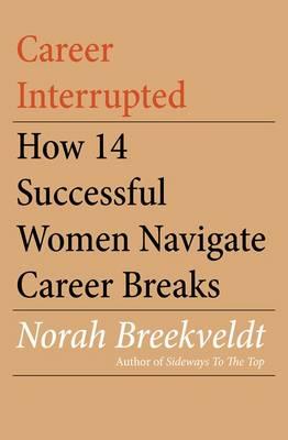 Image for Career Interrupted: How 14 Successful Women Navigate Career Breaks