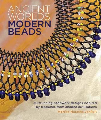 Image for Ancient Worlds Modern Beads: 30 Stunning Beadwork Designs Inspired by Treasures from Ancient Civilisations