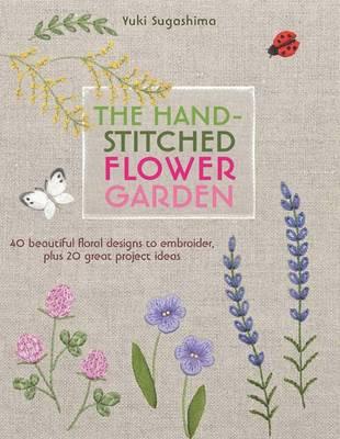 Image for The Hand-Stitched Flower Garden: 40 Beautiful Floral Designs to Embroider, Plus 20 Great Project Ideas